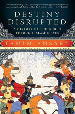  Destiny Disrupted: A History of the World Through Islamic Eyes, Un viaggio avvincente tra le spire della storia e la potenza della prospettiva